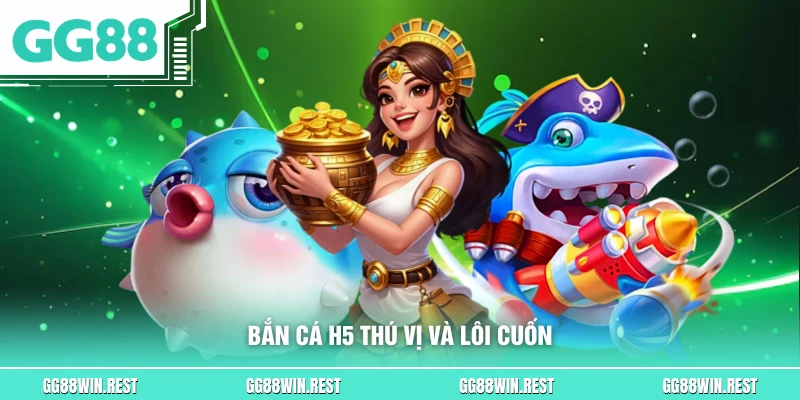 Bắn cá H5 thú vị và lôi cuốn