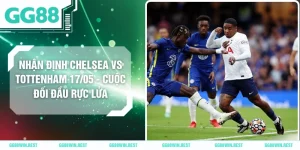 Nhận Định Chelsea Vs Tottenham 17/05 - Cuộc Đối Đầu Rực Lửa